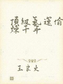 顶级气运偷偷修炼千年