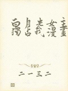 白月光女主总想独占我漫画在线