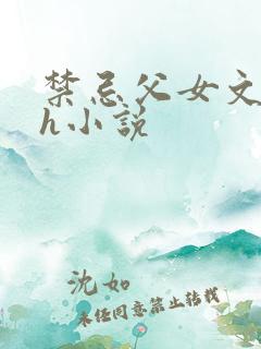 禁忌父女文,高h小说