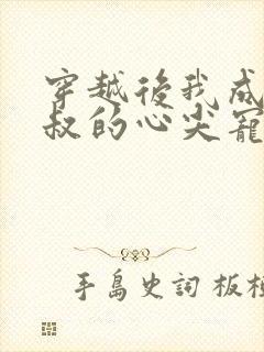 穿越后我成了皇叔的心尖宠短剧