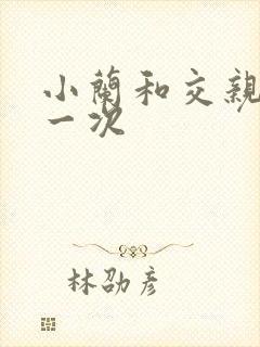 小兰和交亲乱第一次