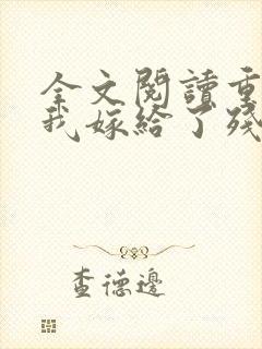 全文阅读重生后我嫁给了残疾大佬