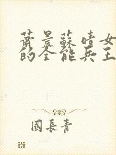 萧晨苏晴女总裁的全能兵王寂寞的舞者