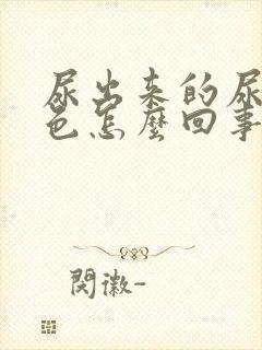 尿出来的尿是黄色怎么回事