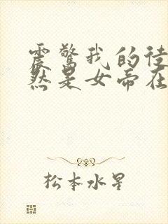 震惊我的徒弟居然是女帝在线阅读