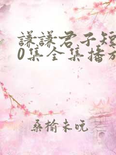 谦谦君子短剧60集全集播放