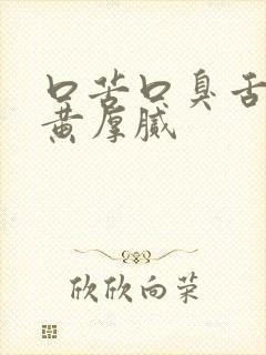 口苦口臭舌苔发黄厚腻