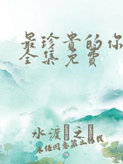 最珍贵的你短剧全集免费