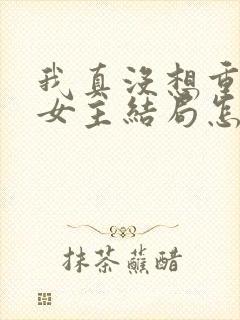 我真没想重生啊女主结局怎么样