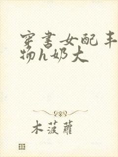 穿书女配丰满尤物h奶大