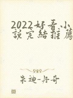 2022好看小说完结推荐言情