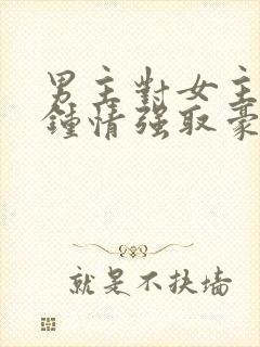 男主对女主一见钟情强取豪夺高干文