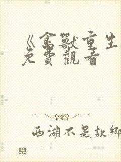 《禽兽重生记》免费观看