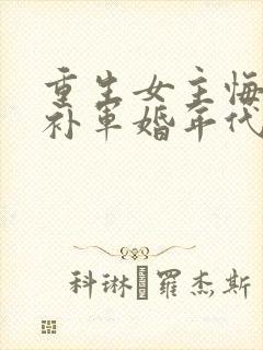 重生女主悔过弥补军婚年代文