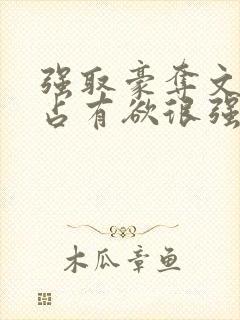 强取豪夺文男主占有欲很强