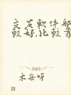 交友软件哪个比较好,比较靠谱