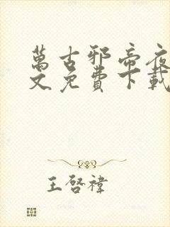 万古邪帝夜峰全文免费下载