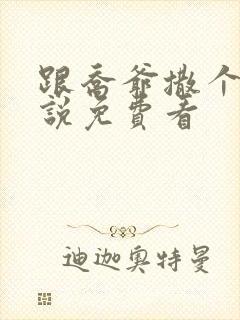 跟乔爷撒个娇小说免费看