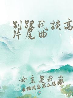 别跟我谈高富帅片尾曲