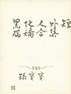 黑化人外短篇集病娇合集