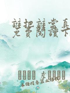 谁把谁当真漫画免费阅读下拉式无删减