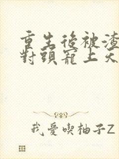 重生后被渣男死对头宠上天短剧全集