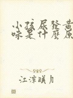 小孩尿发黄有气味是什么原因