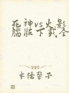 死神vs火影电脑版下载全人物