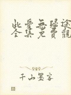 此爱无归途短剧全集免费观看