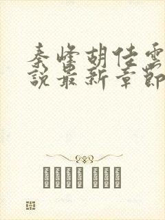 秦峰胡佳云的小说最新章节阅读免费