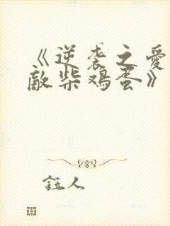 《逆袭之爱上情敌柴鸡蛋》阅读全文