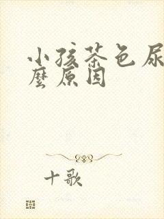 小孩茶色尿是什么原因