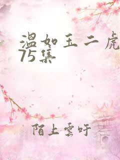 温如玉二虎短剧75集