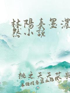 林阳秦墨浓秦嫣然小说