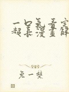 一口气看完超火超长漫画解说