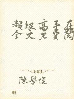 超级高手在都市全文免费阅读全文