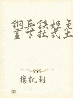 钢兵铁姬免费漫画下拉式土豪漫画