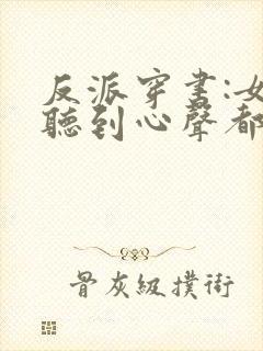 反派穿书:女主听到心声都反了