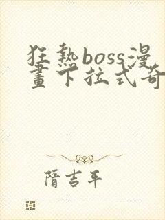 狂热boss漫画下拉式奇漫屋