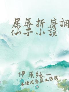 屈辱折磨调教高仙子小说