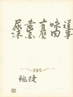 尿黄有味道有泡沫怎么回事