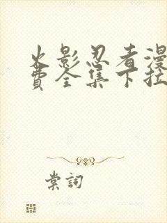 火影忍者漫画免费全集下拉式漫画