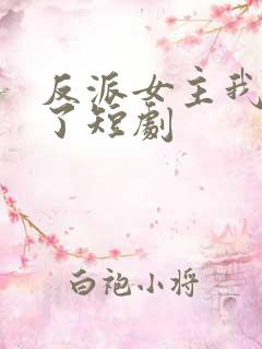 反派女主我抱走了短剧