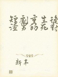 短剧重生后嫁给渣男的死对头