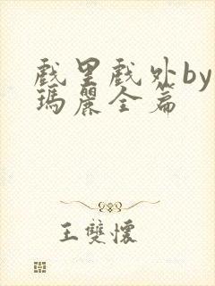 戏里戏外by苏玛丽全篇