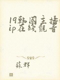 19韩国主播vip在线观看