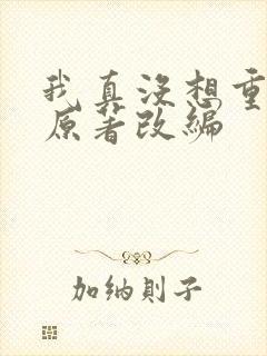 我真没想重生啊原著改编