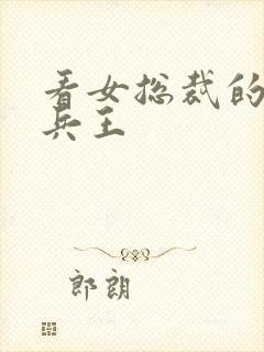 看女总裁的超级兵王