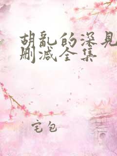 胡乱的深见君无删减全集