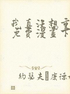 我真没想重生啊免费漫画下拉式